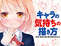 「生き生きしたキャラ」を描くための指南書！ キャラの気持ちの描き方　表情・感情の表と裏を描き分けよう